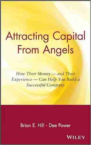 Attracting Capital From Angels: How Their Money and Their Experience Can Help You Build a Successful Company