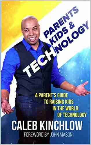 Parents Kids And Technology: A Parent S Guide To Raising Your Kids In The World Of Technology