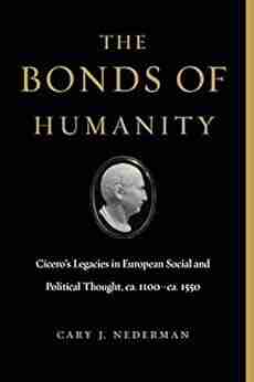 The Bonds Of Humanity: Cicero S Legacies In European Social And Political Thought Ca 1100 Ca 1550 (Cicero S Legacies In European Social And Political Thought Ca 1100 Ca 1550)