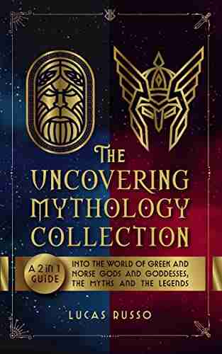 The Uncovering Mythology Collection: A 2 In 1 Guide Into The World Of Greek And Norse Gods And Goddesses The Myths And The Legends