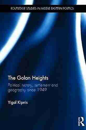 The Golan Heights: Political History Settlement And Geography Since 1949 (Routledge Studies In Middle Eastern Politics)