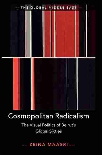 Cosmopolitan Radicalism: The Visual Politics Of Beirut S Global Sixties (The Global Middle East 13)