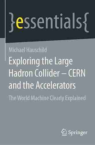 Exploring the Large Hadron Collider CERN and the Accelerators: The World Machine Clearly Explained (essentials)