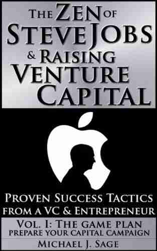 The Zen Of Steve Jobs Raising Venture Capital Vol I: The Game Plan: Prepare Your Capital Campaign