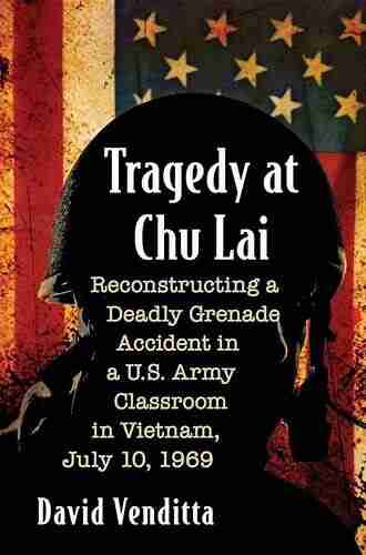 Tragedy at Chu Lai: Reconstructing a Deadly Grenade Accident in a U S Army Classroom in Vietnam July 10 1969