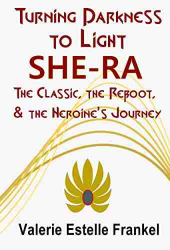 Turning Darkness to Light: She Ra: The Classic the Reboot and the Heroine s Journey