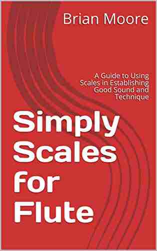 Simply Scales For Flute: A Guide To Using Scales In Establishing Good Sound And Technique