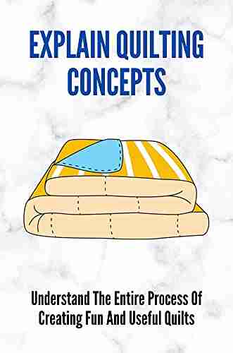 Explain Quilting Concepts: Understand The Entire Process Of Creating Fun And Useful Quilts: Famous Quiltmakers Ideas