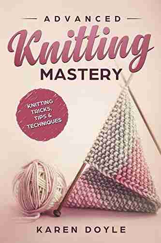 Advanced Knitting Mastery: Knitting Tricks Tips Techniques