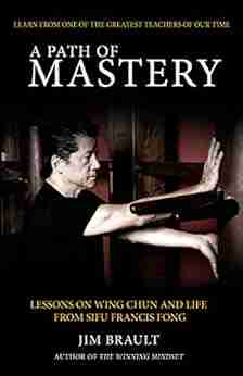 A Path Of Mastery: Lessons On Wing Chun And Life From Sifu Francis Fong