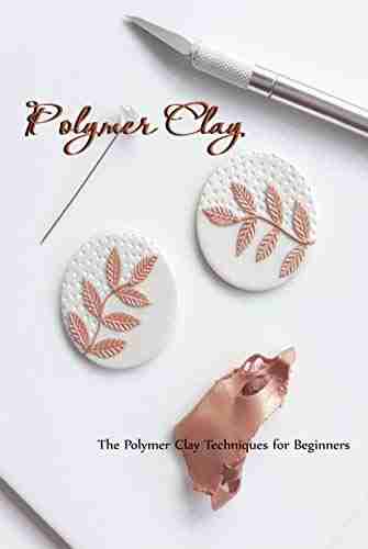 Polymer Clay: The Polymer Clay Techniques For Beginners