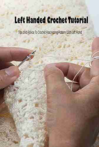 Left Handed Crochet Tutorial: Tips and Advice To Crochet Fascinating Pattern With Left Hand: Crochet for Left Handed Beginners