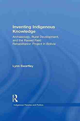 Inventing Indigenous Knowledge: Archaeology Rural Development And The Raised Field Rehabilitation Project In Bolivia (Indigenous Peoples And Politics)