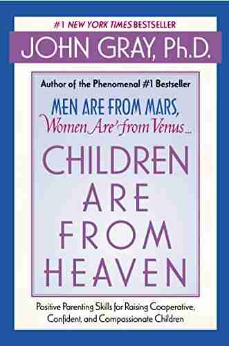 Children Are from Heaven: Positive Parenting Skills for Raising Cooperative Confident and Compassionate Children