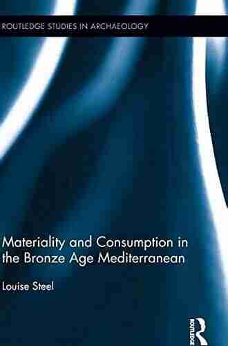 Materiality And Consumption In The Bronze Age Mediterranean (Routledge Studies In Archaeology 7)