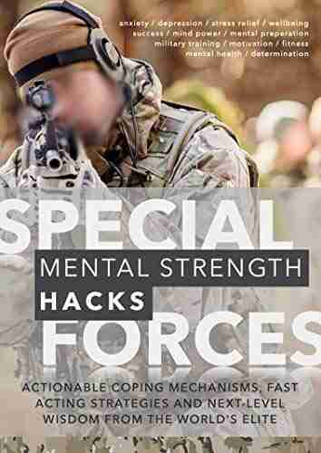 Special Forces Mental Strength Hacks: Actionable Coping Mechanisms Fast Acting Strategies and Next Level Wisdom From The World s Elite