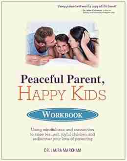 Peaceful Parent Happy Kids Workbook: Using Mindfulness and Connection to Raise Resilient Joyful Children and Rediscover Your Love of Parenting