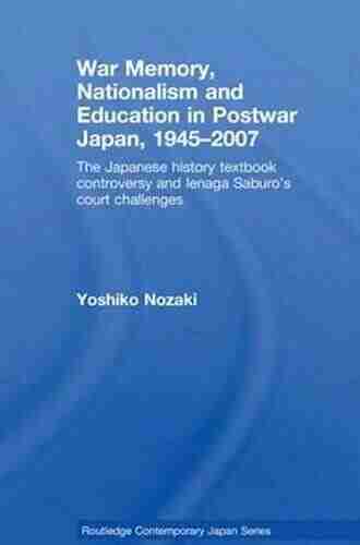 War Memory Nationalism And Education In Postwar Japan: The Japanese History Textbook Controversy And Ienaga Saburo S Court Challenges (Routledge Contemporary Japan Series)