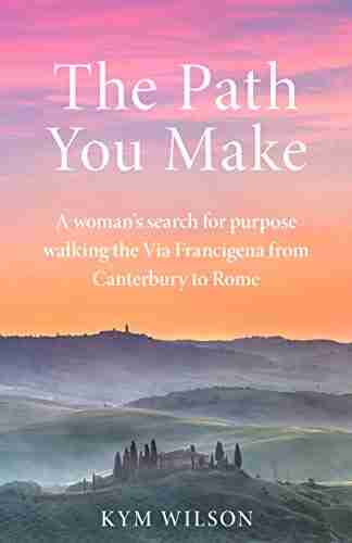 The Path You Make: A woman s search for purpose walking the Via Francigena from Canterbury to Rome