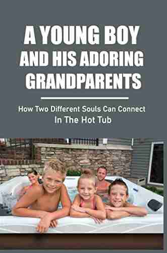 A Young Boy And His Adoring Grandparents: How Two Different Souls Can Connect In The Hot Tub